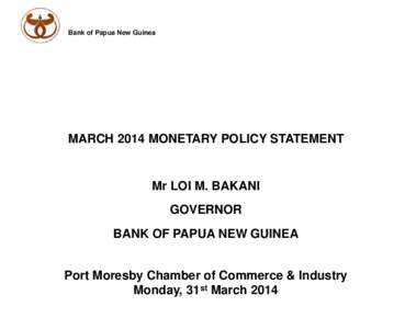 Bank of Papua New Guinea  MARCH 2014 MONETARY POLICY STATEMENT Mr LOI M. BAKANI GOVERNOR