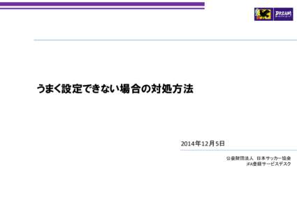 うまく設定できない場合の対処方法  2014年12月5日 公益財団法人 日本サッカー協会 JFA登録サービスデスク