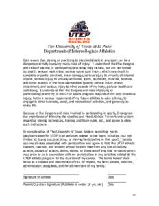 The University of Texas at El Paso Department of Intercollegiate Athletics I am aware that playing or practicing to play/participate in any sport can be a dangerous activity involving many risks of injury. I understand t