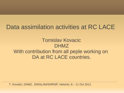 Data assimilation activities at RC LACE Tomislav Kovacic DHMZ With contribution from all peple working on DA at RC LACE countries.