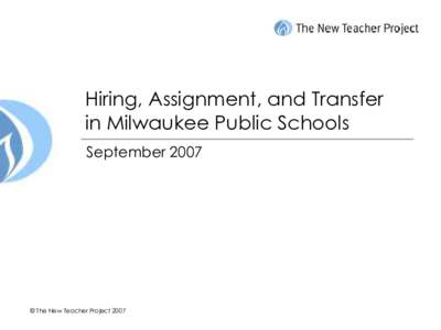 Hiring, Assignment, and Transfer in Milwaukee Public Schools September 2007 © The New Teacher Project 2007