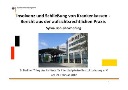 Insolvenz	
  und	
  Schließung	
  von	
  Krankenkassen	
  -­‐	
   Bericht	
  aus	
  der	
  aufsichtsrechtlichen	
  Praxis	
   Sylvia	
  Bohlen-­‐Schöning	
   6.	
  Berliner	
  Trilog	
  des	
  In
