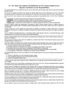 T1 - FCC Rules, Descriptions And Definitions For The Amateur Radio Service, Operator And Station License Responsibilities The Amateur Radio Service is intended for persons who are interested in radio technique solely wit