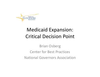 Medicaid Expansion: Critical Decision Point Brian Osberg Center for Best Practices National Governors Association