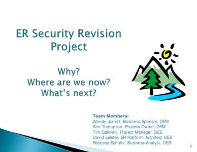 Team Members: Wendy Jarrett, Business Sponsor, OFM Kim Thompson, Process Owner, OFM Tim Gallivan, Project Manager, DES David Leister, ER Platform Architect DES Rebecca Schultz, Business Analyst, DES