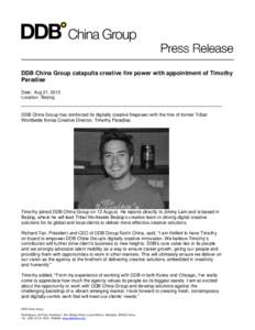 DDB China Group catapults creative fire power with appointment of Timothy Paradise Date: Aug 21, 2013 Location: Beijing  DDB China Group has reinforced its digitally creative firepower with the hire of former Tribal