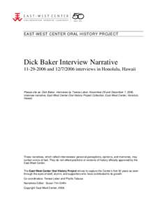 EAST-WEST CENTER ORAL HISTORY PROJECT  Dick Baker Interview Narrative[removed]and[removed]interviews in Honolulu, Hawaii  Please cite as: Dick Baker, interviews by Terese Leber, November 29 and December 7, 2006,