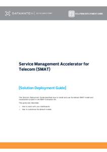 Service Management Accelerator for Telecom (SMAT) [Solution Deployment Guide] This Solution Deployment Guide describes how to install and use the default SMAT model and visualization project in the SMAT Evaluation Kit.