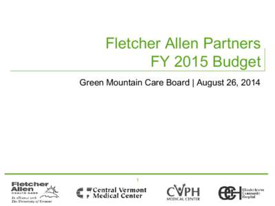 Fletcher Allen Partners FY 2015 Budget Green Mountain Care Board | August 26, 2014 1