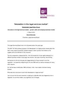 “Innovation in the legal services market” Westminster Legal Policy Forum Innovation in the legal services market – growth, skills and emerging business models 11 March 2014 David Edmonds Chairman, Legal Services Bo