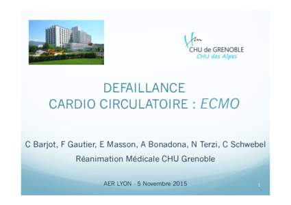 DEFAILLANCE CARDIO CIRCULATOIRE : ECMO C Barjot, F Gautier, E Masson, A Bonadona, N Terzi, C Schwebel Réanimation Médicale CHU Grenoble AER LYON - 5 Novembre 2015