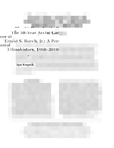 The 50-Year Arctic Career of Ernest S. Burch, Jr.: A Personal Ethnohistory, 1960–2010 Igor Krupnik  Abstract. The paper explores the scientific legacy of Ernest S. Burch, Jr., 1938–2010, one of the