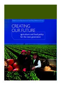 Report by the Agriculture and Food Policy Reference Group  CREATING OUR FUTURE agriculture and food policy for the next generation