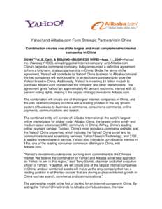 Yahoo! and Alibaba.com Form Strategic Partnership in China Combination creates one of the largest and most comprehensive internet companies in China SUNNYVALE, Calif. & BEIJING--(BUSINESS WIRE)--Aug. 11, 2005--Yahoo! Inc