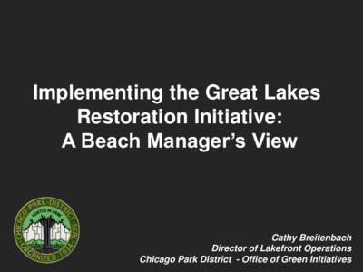 Implementing the Great Lakes Restoration Initiative: A Beach Manager’s View Cathy Breitenbach Director of Lakefront Operations