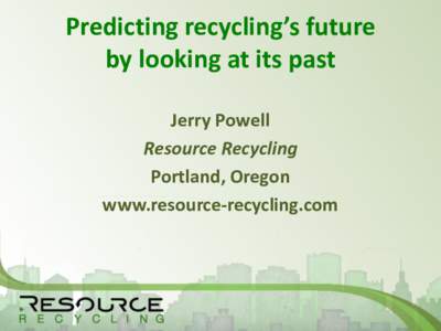 Predicting recycling’s future by looking at its past Jerry Powell Resource Recycling Portland, Oregon www.resource-recycling.com