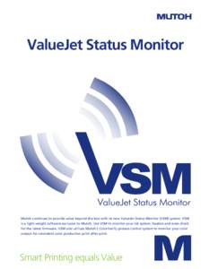 ValueJet Status Monitor  Mutoh continues to provide value beyond the box with its new ValueJet Status Monitor (VSM) system. VSM is a light-weight software exclusive to Mutoh. Use VSM to monitor your ink system, heaters a