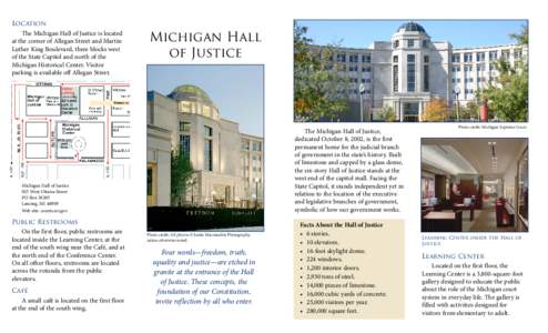 Location The Michigan Hall of Justice is located at the corner of Allegan Street and Martin Luther King Boulevard, three blocks west of the State Capitol and north of the Michigan Historical Center. Visitor
