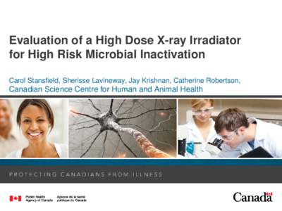 Evaluation of a High Dose X-ray Irradiator for High Risk Microbial Inactivation Carol Stansfield, Sherisse Lavineway, Jay Krishnan, Catherine Robertson, Canadian Science Centre for Human and Animal Health