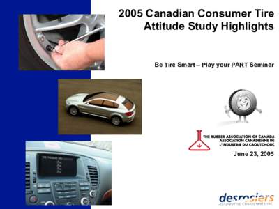 2005 Canadian Consumer Tire Attitude Study Highlights Be Tire Smart – Play your PART Seminar  June 23, 2005