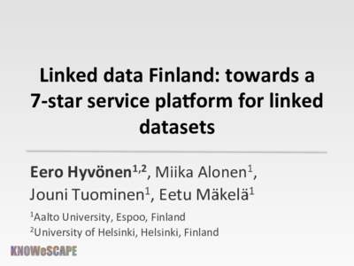 Linked	
  data	
  Finland:	
  towards	
  a	
   7-­‐star	
  service	
  pla6orm	
  for	
  linked	
   datasets	
   Eero	
  Hyvönen1,2,	
  Miika	
  Alonen1,	
  	
   Jouni	
  Tuominen1,	
  Eetu	
  Mäke
