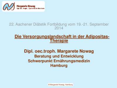 22. Aachener Diätetik Fortbildung vomSeptember 2014 Die Versorgungslandschaft in der AdipositasTherapie Dipl. oec.troph. Margarete Nowag Beratung und Entwicklung