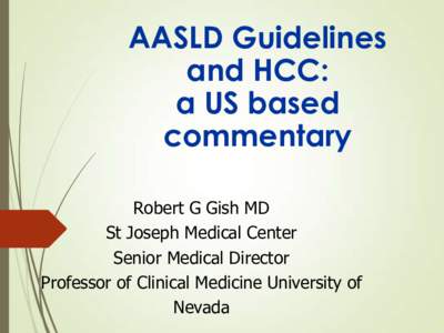 AASLD Guidelines and HCC: a US based commentary Robert G Gish MD St Joseph Medical Center