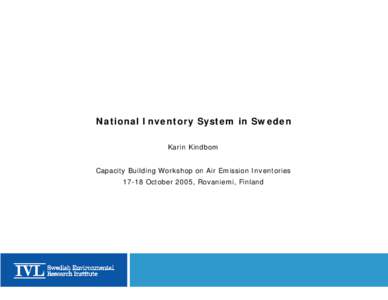 National Inventory System in Sweden Karin Kindbom Capacity Building Workshop on Air Emission Inventories[removed]October 2005, Rovaniemi, Finland  The National Inventory System in Sweden