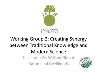 Working Group 2: Creating Synergy between Traditional Knowledge and Modern Science Facilitator: Dr. William Olupot Nature and Livelihoods