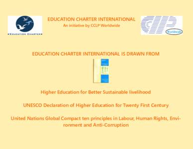 EDUCATION CHARTER INTERNATIONAL An initiative by CCLP Worldwide EDUCATION CHARTER INTERNATIONAL IS DRAWN FROM  Higher Education for Better Sustainable livelihood