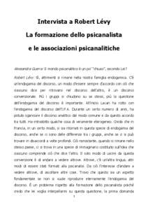 Intervista a Robert Lévy La formazione dello psicanalista e le associazioni psicanalitiche Alessandra Guerra: Il mondo psicanalitico è un po’ “chiuso”, secondo Lei? Robert Lévy: Sì, altrimenti si rimane nella n