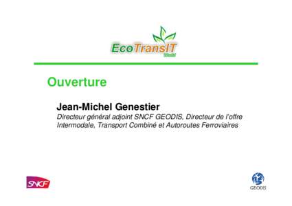 Ouverture Jean-Michel Genestier Directeur général adjoint SNCF GEODIS, Directeur de l’offre Intermodale, Transport Combiné et Autoroutes Ferroviaires  L’Initiative EcoTransIT
