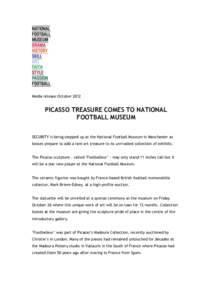Media release October[removed]PICASSO TREASURE COMES TO NATIONAL FOOTBALL MUSEUM SECURITY is being stepped up at the National Football Museum in Manchester as bosses prepare to add a rare art treasure to its unrivalled col