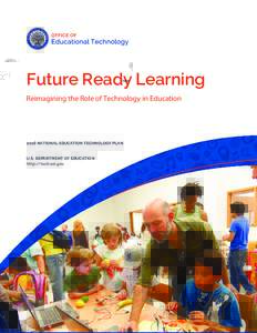 Future Ready Learning Reimagining the Role of Technology in Education 2016 NATIONAL EDUCATION TECHNOLOGY PLAN U.S. DEPARTMENT OF EDUCATION http://tech.ed.gov