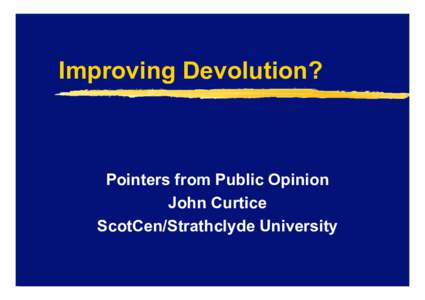 Improving Devolution?  Pointers from Public Opinion John Curtice ScotCen/Strathclyde University