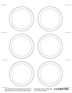 stay within the blue line when making your design. the space beyond the blue line crimps to make the button. use 70# paper. Do not use copier paper, it is too thin for the machine.