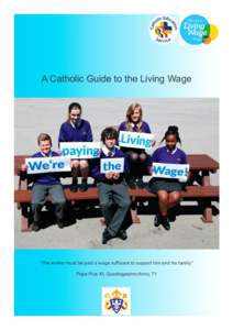 A Catholic Guide to the Living Wage  “The worker must be paid a wage sufficient to support him and his family.” Pope Pius XI, Quadragesimo Anno, 71  What is the Living Wage?