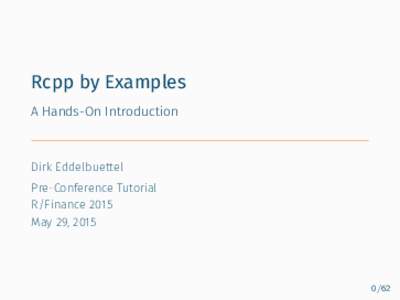 Rcpp by Examples A Hands-On Introduction Dirk Eddelbuettel Pre-Conference Tutorial R/Finance 2015