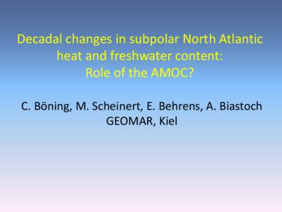Decadal changes in subpolar North Atlantic heat and freshwater content: Role of the AMOC? C. Böning, M. Scheinert, E. Behrens, A. Biastoch GEOMAR, Kiel