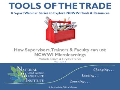 TOOLS OF THE TRADE A 5-part Webinar Series to Explore NCWWI Tools & Resources How Supervisors,Trainers & Faculty can use NCWWI Microlearnings Michelle Clinch & Crystal French