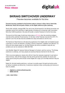 14 July 2010 at[removed]SKRIAIG SWITCHOVER UNDERWAY Freeview becomes available for first time Freeview becomes available for the first time today to viewers in Skye, Harris, North Uist, Benbecula, South Uist and parts of B