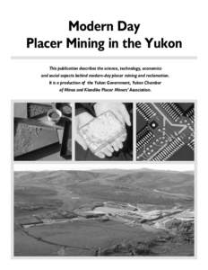 Modern Day Placer Mining in the Yukon This publication describes the science, technology, economics and social aspects behind modern-day placer mining and reclamation. It is a production of the Yukon Government, Yukon Ch