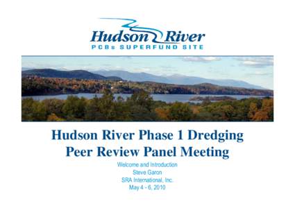 Hudson River Phase 1 Dredging Peer Review Panel Meeting Welcome and Introduction Steve Garon SRA International, Inc. May 4 - 6, 2010