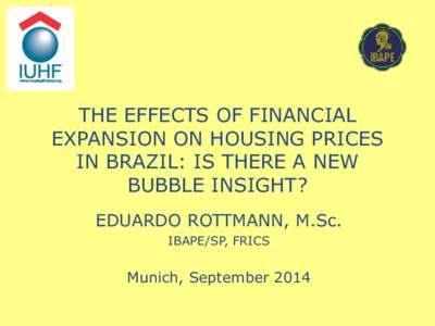 THE EFFECTS OF FINANCIAL EXPANSION ON HOUSING PRICES IN BRAZIL: IS THERE A NEW BUBBLE INSIGHT? EDUARDO ROTTMANN, M.Sc. IBAPE/SP, FRICS