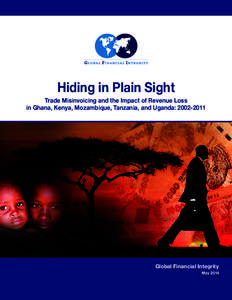 Hiding in Plain Sight Trade Misinvoicing and the Impact of Revenue Loss in Ghana, Kenya, Mozambique, Tanzania, and Uganda: Global Financial Integrity May 2014