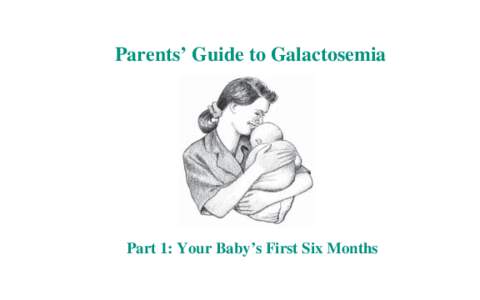 Parents’ Guide to Galactosemia  Part 1: Your Baby’s First Six Months To Parents This booklet was written for the parents of a baby with galactosemia.