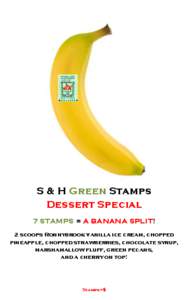 S & H Green Stamps Dessert Special 7 STAMPS = A BANANA SPLIT! 2 scoops Ronnybrook vanilla ice cream, chopped pineapple, chopped strawberries, chocolate syrup, marshamallow fluff, green pecans,