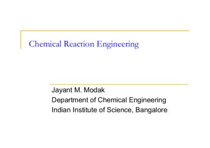Chemical Reaction Engineering  Jayant M. Modak Department of Chemical Engineering Indian Institute of Science, Bangalore