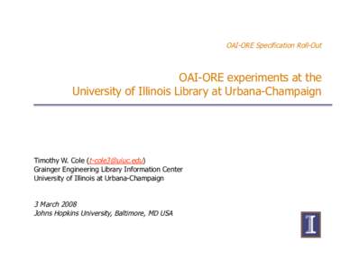 OAI-ORE Specification Roll-Out  OAI-ORE experiments at the University of Illinois Library at Urbana-Champaign  Timothy W. Cole ([removed])