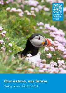 Our nature, our future Taking action: 2012 to 2017 Introduction This document details what the Scottish Wildlife Trust aims to accomplish in the five year periodso that it may realise its vision of achieving 